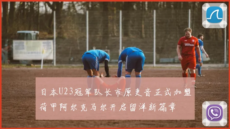 日本U23冠军队长市原吏音正式加盟荷甲阿尔克马尔开启留洋新篇章