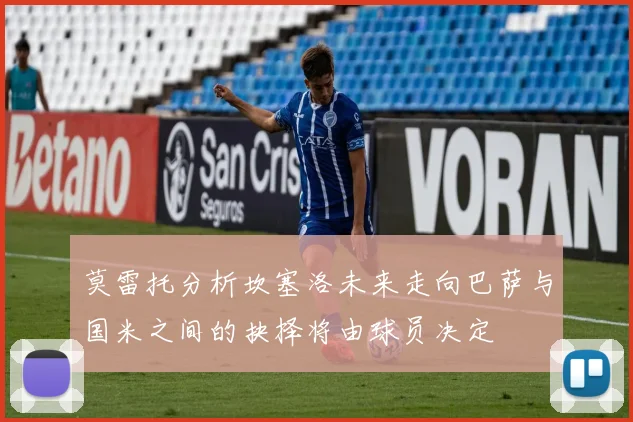 莫雷托分析坎塞洛未来走向巴萨与国米之间的抉择将由球员决定