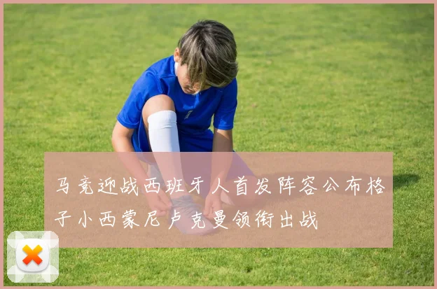 马竞迎战西班牙人首发阵容公布格子小西蒙尼卢克曼领衔出战