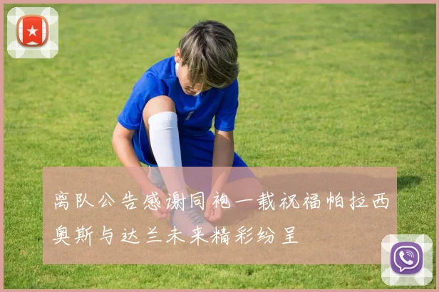 离队公告感谢同袍一载祝福帕拉西奥斯与达兰未来精彩纷呈