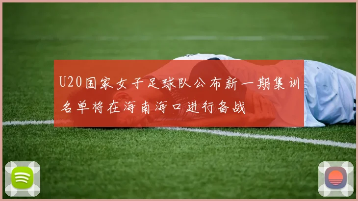 U20国家女子足球队公布新一期集训名单将在海南海口进行备战