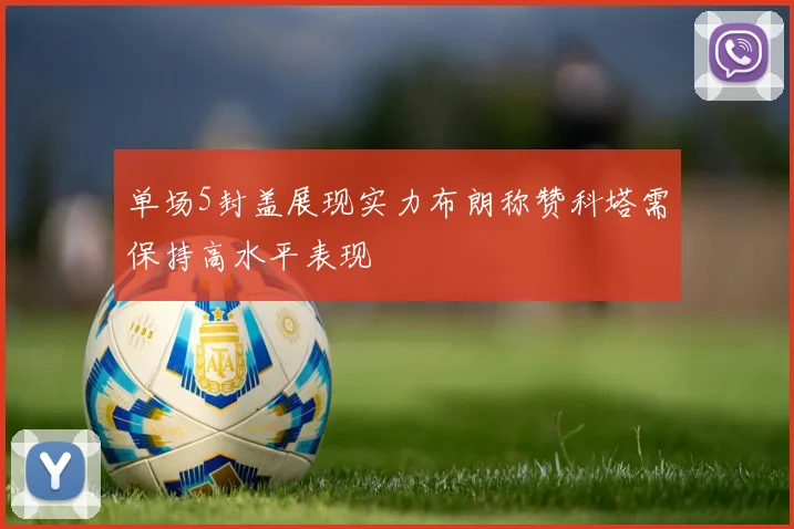 单场5封盖展现实力布朗称赞科塔需保持高水平表现