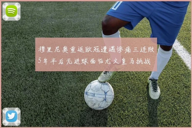 穆里尼奥重返欧冠遭遇惨痛三连败5年半后无进球面临尤文皇马挑战