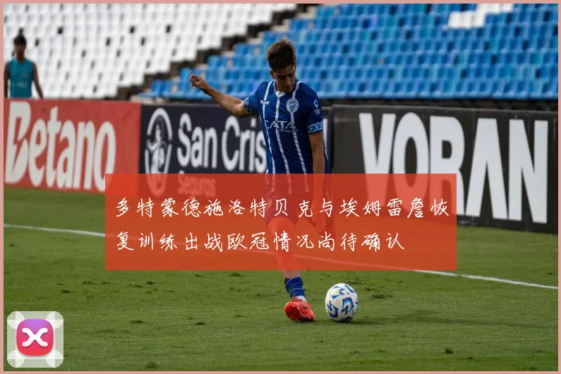 多特蒙德施洛特贝克与埃姆雷詹恢复训练出战欧冠情况尚待确认