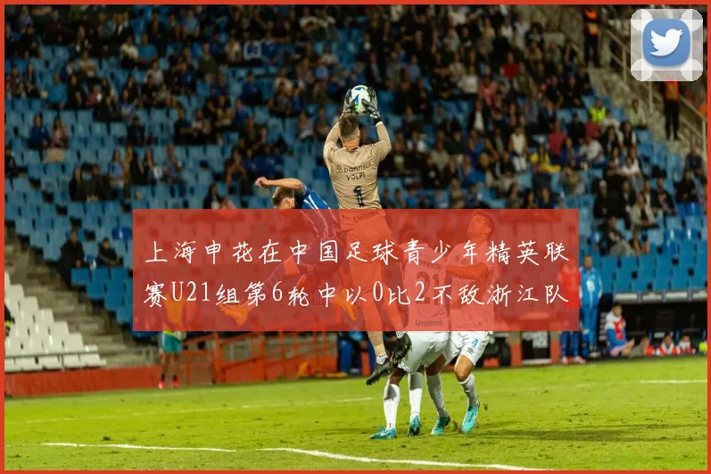 上海申花在中国足球青少年精英联赛U21组第6轮中以0比2不敌浙江队