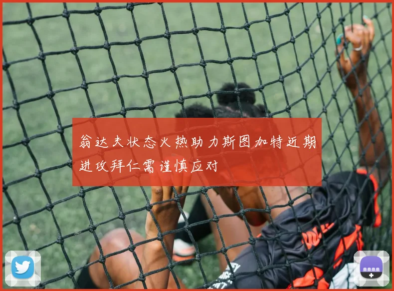 翁达夫状态火热助力斯图加特近期进攻拜仁需谨慎应对